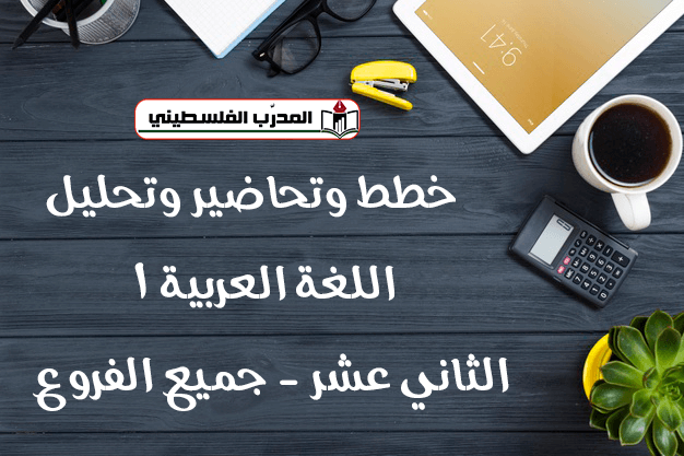 خطط وتحاضير وتحليل في اللغة العربية 1 الصف الثاني عشر - جميع الفروع